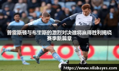 必一普雷斯顿与布里斯的激烈对决谁将赢得胜利揭晓赛季新篇章